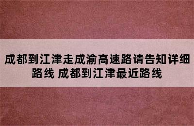 成都到江津走成渝高速路请告知详细路线 成都到江津最近路线